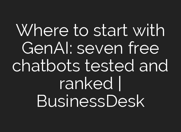 Where to start with GenAI: seven free chatbots tested and ranked | BusinessDesk