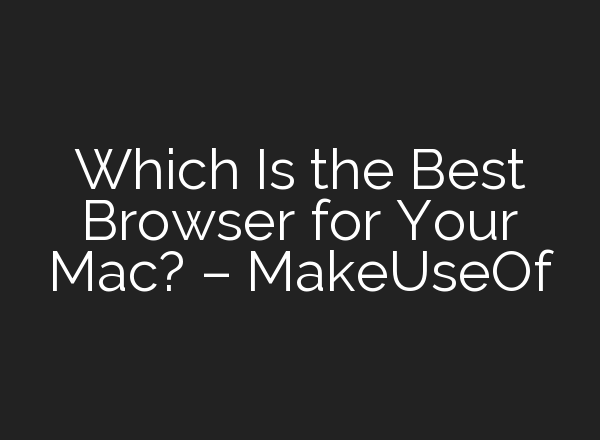 Which Is the Best Browser for Your Mac? – MakeUseOf
