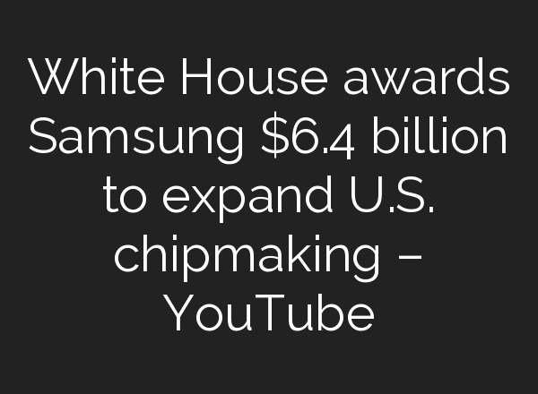 White House awards Samsung $6.4 billion to expand U.S. chipmaking – YouTube