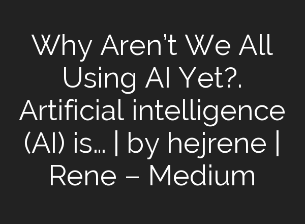 Why Aren’t We All Using AI Yet?. Artificial intelligence (AI) is… | by hejrene | Rene – Medium