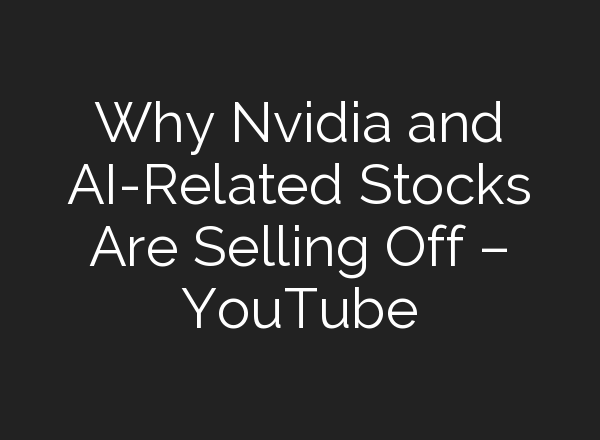 Why Nvidia and <b>AI</b>-Related Stocks Are Selling Off – YouTube
