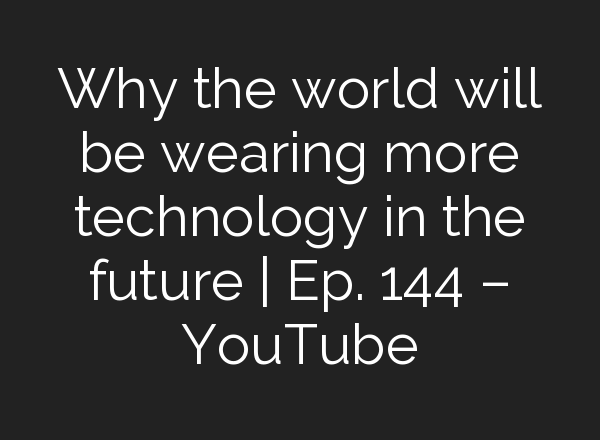 Why the world will be wearing more technology in the future | Ep. 144 – YouTube