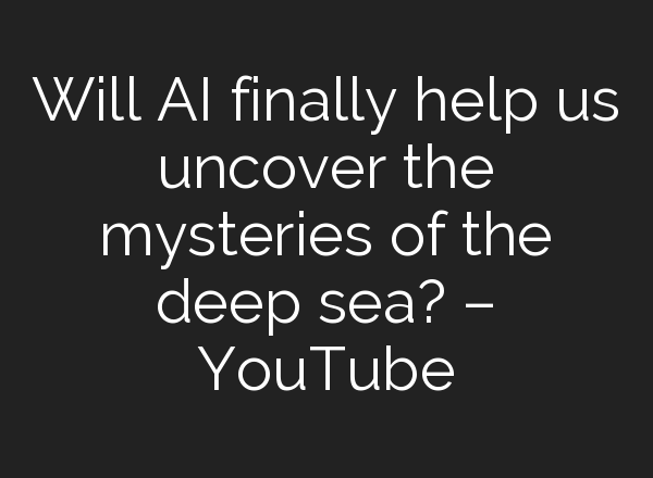 Will <b>AI</b> finally help us uncover the mysteries of the deep sea? – YouTube