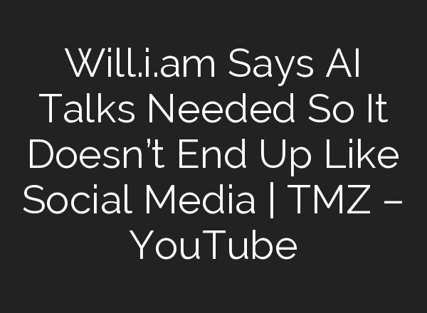 Will.i.am Says <b>AI</b> Talks Needed So It Doesn’t End Up Like Social Media | TMZ – YouTube