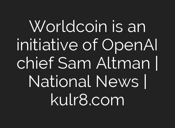 Worldcoin is an initiative of <b>OpenAI</b> chief Sam Altman | National News | kulr8.com