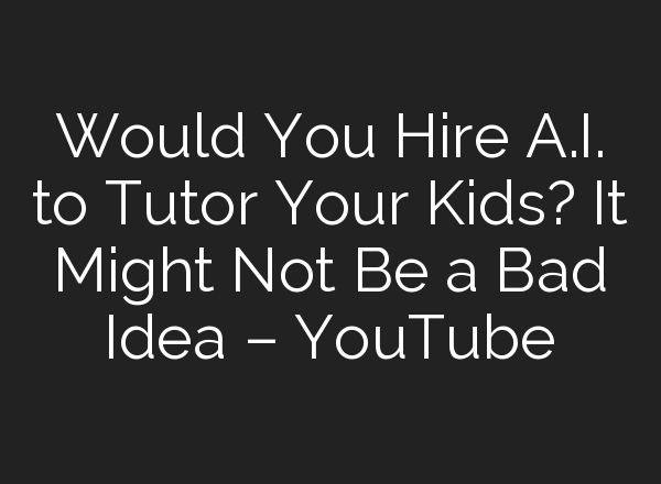 Would You Hire <b>A.I.</b> to Tutor Your Kids? It Might Not Be a Bad Idea – YouTube