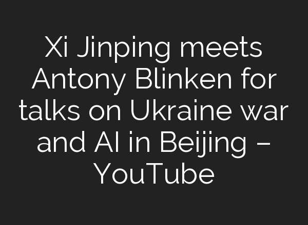 Xi Jinping meets Antony Blinken for talks on Ukraine war and <b>AI</b> in Beijing – YouTube