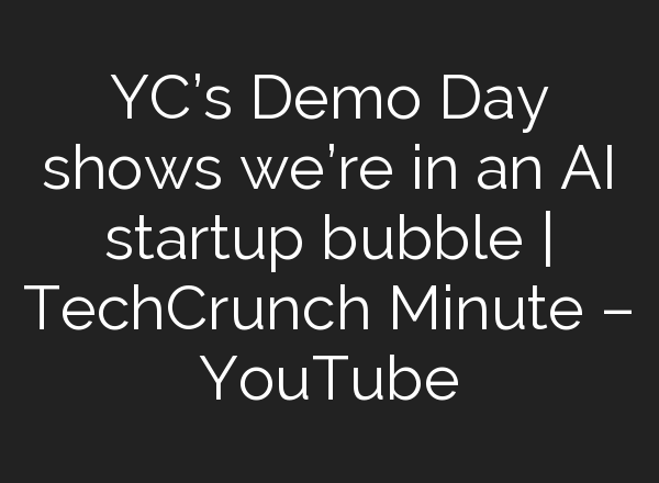YC’s Demo Day shows we’re in an <b>AI</b> startup bubble | TechCrunch Minute – YouTube