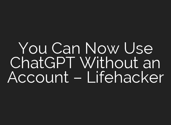 You Can Now Use <b>ChatGPT</b> Without an Account – Lifehacker