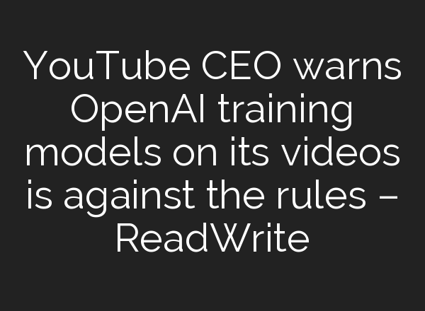 YouTube CEO warns <b>OpenAI</b> training models on its videos is against the rules – ReadWrite