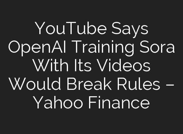YouTube Says <b>OpenAI</b> Training Sora With Its Videos Would Break Rules – Yahoo Finance