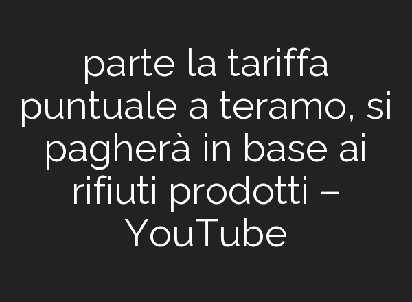 parte la tariffa puntuale a teramo, si pagherà in base <b>ai</b> rifiuti prodotti – YouTube