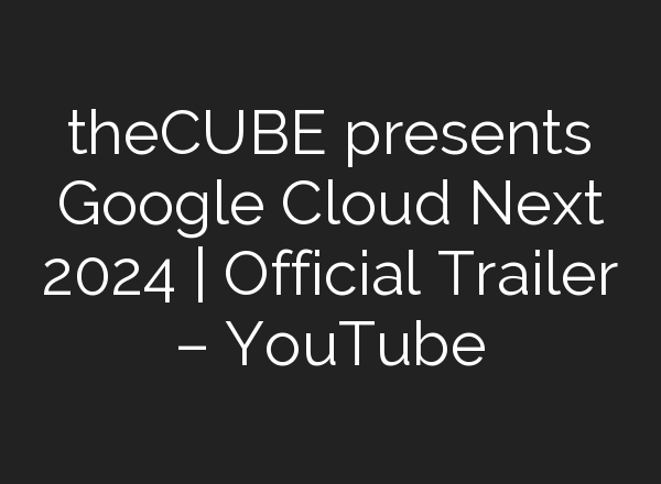 theCUBE presents Google Cloud Next 2024 | Official Trailer – YouTube
