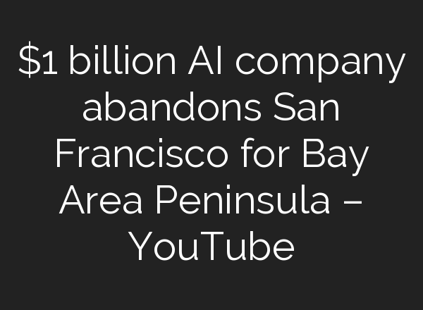 $1 billion <b>AI</b> company abandons San Francisco for Bay Area Peninsula – YouTube