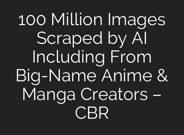 100 Million Images Scraped by AI Including From Big-Name Anime & Manga Creators – CBR