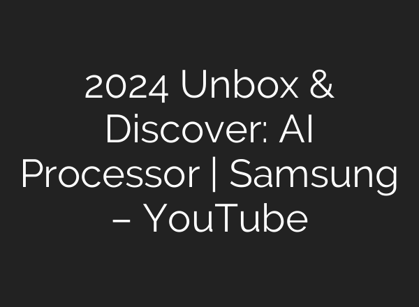 2024 Unbox & Discover: <b>AI</b> Processor | Samsung – YouTube