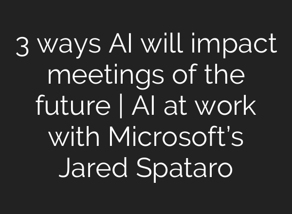 3 ways <b>AI</b> will impact meetings of the future | <b>AI</b> at work with Microsoft’s Jared Spataro