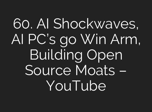 60. <b>AI</b> Shockwaves, <b>AI</b> PC’s go Win Arm, Building Open Source Moats – YouTube