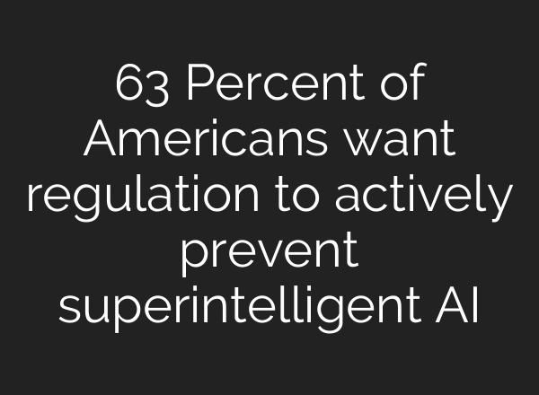 63 Percent of Americans want regulation to actively prevent superintelligent AI