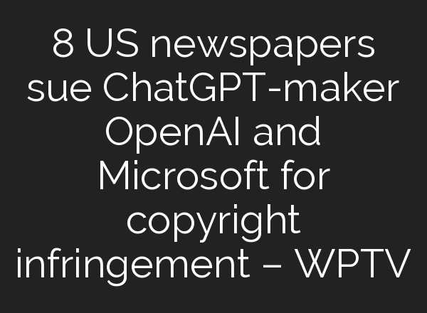 8 US newspapers sue <b>ChatGPT</b>-maker OpenAI and Microsoft for copyright infringement – WPTV