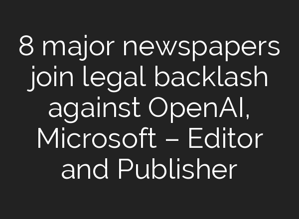 8 major newspapers join legal backlash against <b>OpenAI</b>, Microsoft – Editor and Publisher
