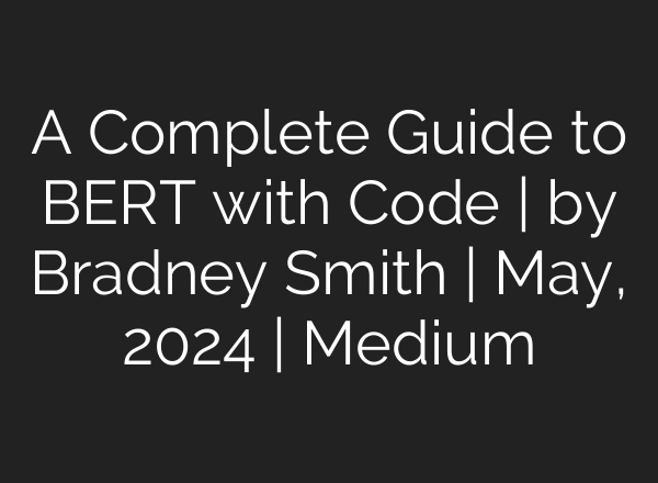 A Complete Guide to BERT with Code | by Bradney Smith | May, 2024 | Medium