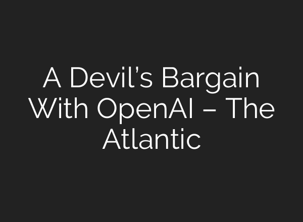 A Devil’s Bargain With <b>OpenAI</b> – The Atlantic