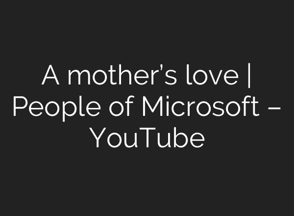 A mother’s love | People of Microsoft – YouTube