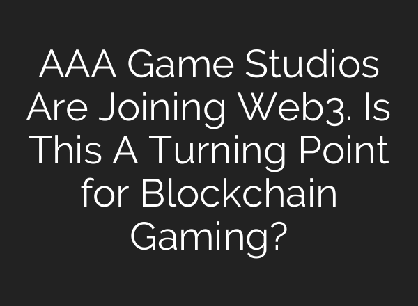 AAA Game Studios Are Joining Web3. Is This A Turning Point for Blockchain Gaming?
