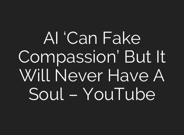 <b>AI</b> ‘Can Fake Compassion’ But It Will Never Have A Soul – YouTube