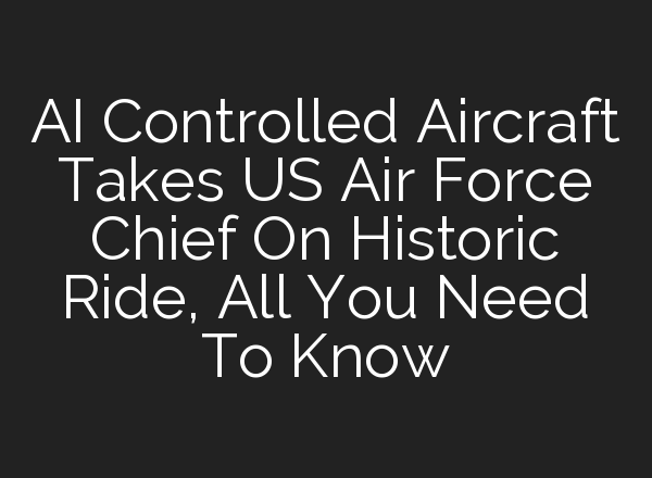 <b>AI</b> Controlled Aircraft Takes US Air Force Chief On Historic Ride, All You Need To Know