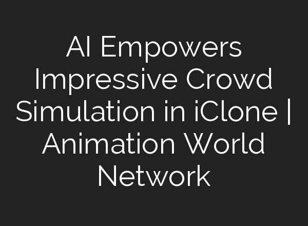 AI Empowers Impressive Crowd Simulation in iClone | Animation World Network