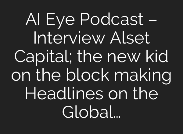 <b>AI</b> Eye Podcast – Interview Alset Capital; the new kid on the block making Headlines on the Global…