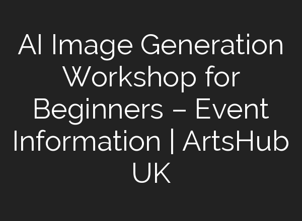 AI Image Generation Workshop for Beginners – Event Information | ArtsHub UK