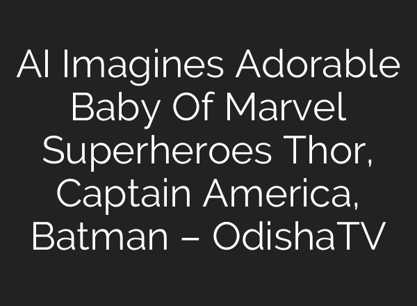 AI Imagines Adorable Baby Of Marvel Superheroes Thor, Captain America, Batman – OdishaTV