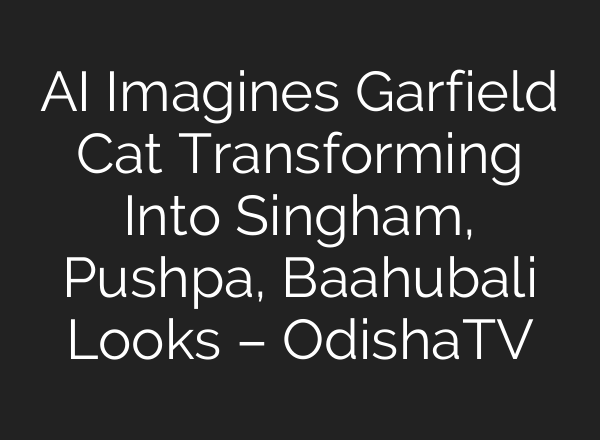 AI Imagines Garfield Cat Transforming Into Singham, Pushpa, Baahubali Looks – OdishaTV
