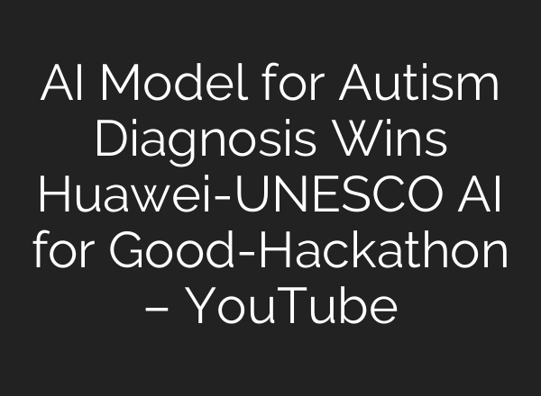 <b>AI</b> Model for Autism Diagnosis Wins Huawei-UNESCO <b>AI</b> for Good-Hackathon – YouTube