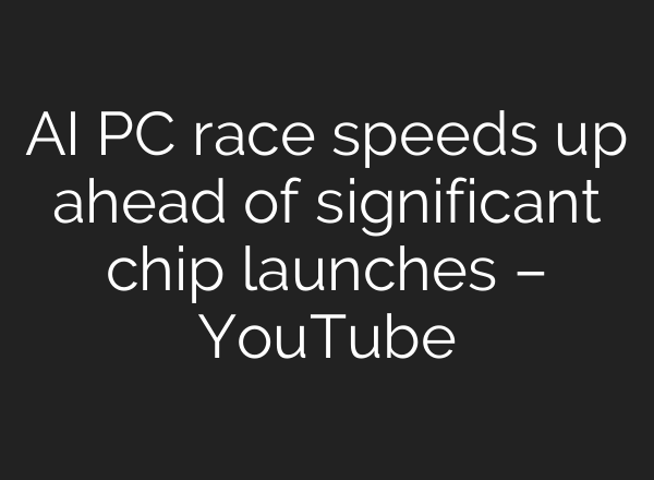 <b>AI</b> PC race speeds up ahead of significant chip launches – YouTube