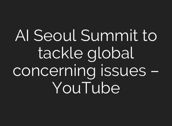 <b>AI</b> Seoul Summit to tackle global concerning issues – YouTube