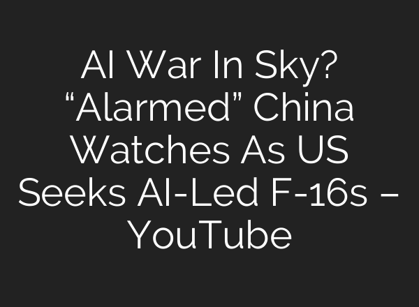 <b>AI</b> War In Sky? “Alarmed” China Watches As US Seeks <b>AI</b>-Led F-16s – YouTube