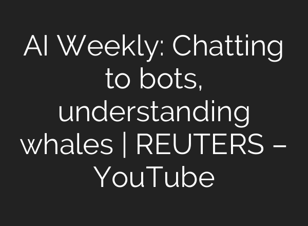 <b>AI</b> Weekly: Chatting to bots, understanding whales | REUTERS – YouTube