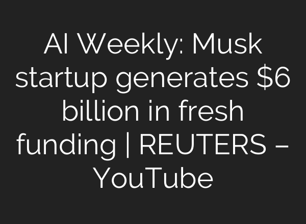 <b>AI</b> Weekly: Musk startup generates $6 billion in fresh funding | REUTERS – YouTube