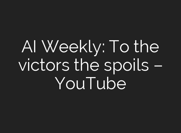 <b>AI</b> Weekly: To the victors the spoils – YouTube