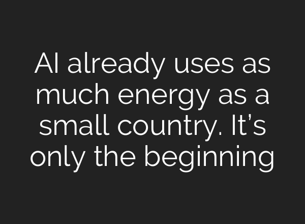 AI already uses as much energy as a small country. It’s only the beginning