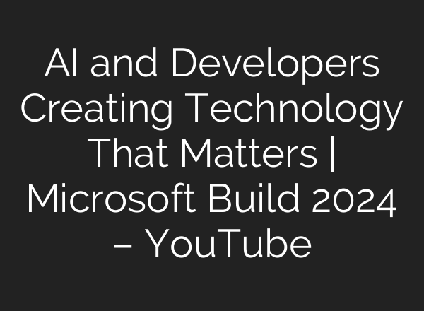 <b>AI</b> and Developers Creating Technology That Matters | Microsoft Build 2024 – YouTube