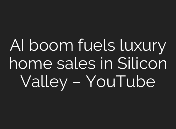 <b>AI</b> boom fuels luxury home sales in Silicon Valley – YouTube