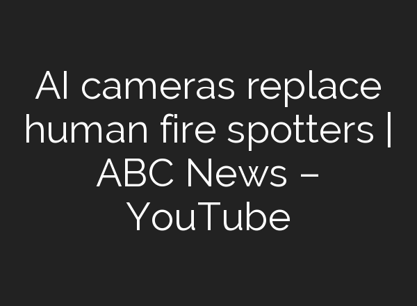 <b>AI</b> cameras replace human fire spotters | ABC News – YouTube