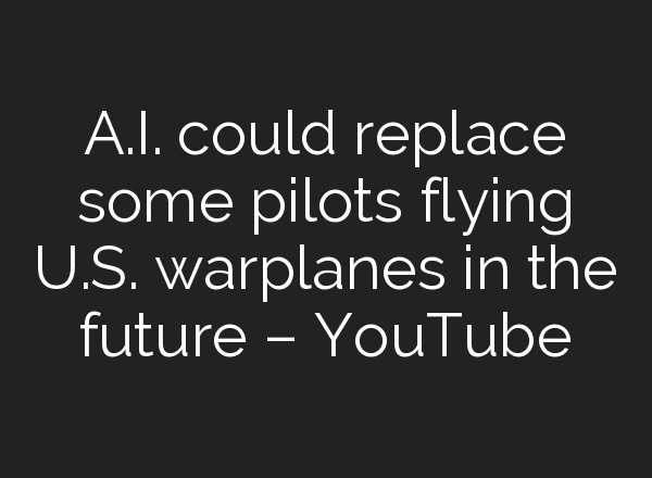 <b>A.I.</b> could replace some pilots flying U.S. warplanes in the future – YouTube