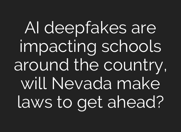 <b>AI</b> deepfakes are impacting schools around the country, will Nevada make laws to get ahead?