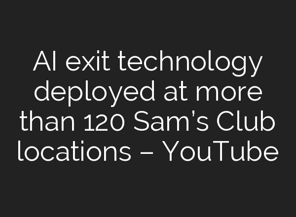 <b>AI</b> exit technology deployed at more than 120 Sam’s Club locations – YouTube